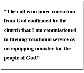 Text Box: The call is an inner conviction from God confirmed by the church that I am commissioned to lifelong vocational service as an equipping minister for the people of God.


