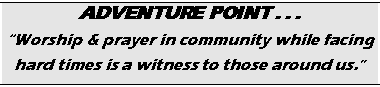 Text Box: ADVENTURE POINT . . . 
“Worship & prayer in community while facing hard times is a witness to those around us.”
